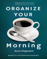 Organize Your Morning: Blueprint to a Streamlined Morning Routine (Organize...