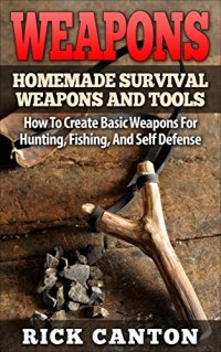 Survival Guide: Weapons and Tools: Primitive Equipment For Hunting, Fishing,  And Self Defense (Homemade Weapons and Tools Book 3) 