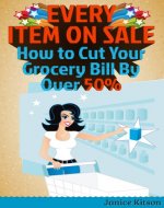 Every Item on Sale: How to Slash Your Grocery Bill By Over 50% - Book Cover