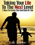 Taking Your Life to the Next Level: 7 Keys to Living the God Kind of Life (Experiencing The Supernatural Series Book 1) - Book Cover
