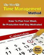 The Weekly Time Management Method - How To Plan Your Week, Be Productive And Stay Motivated (Time Management, How To Plan, Productive, Motivated) - Book Cover