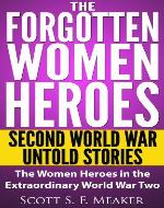 The Forgotten Women Heroes: Second World War Untold Stories - The Women Heroes in the Extraordinary World War Two - Book Cover