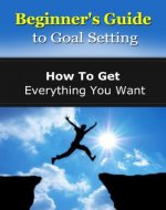 Beginner's Guide to Goal Setting: How To Get Everything You Want (Start Your Success Book 1) - Book Cover