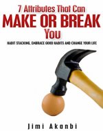 7 Attributes That Can Make or Break You: Habit Stacking, Embrace Good Habits and Change Your Life - Book Cover