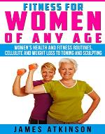 FITNESS FOR WOMEN OF ANY AGE: women's health and fitness routines, cellulite and weight loss to toning and sculpting - Book Cover