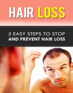 Hair Loss: 5 Easy Steps To Stop and Prevent Hair Loss (hair loss, hair care, bald, beauty care, personal hygiene, natural health remedies, personal health care) - Book Cover