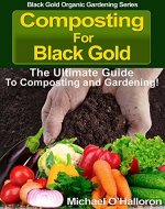 Composting For Black Gold: The Ultimate Guide to Composting and Gardening (Black Gold Organic Gardening Series Book 1) - Book Cover