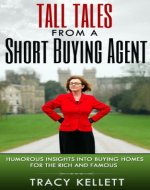 Tall Tales from a Short Buying Agent - Uncovering the homes of the rich and famous: When the rich and famous go house hunting. - Book Cover