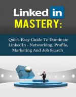 LinkedIn Mastery: Quick Easy Guide to Dominate LinkedIn (Networking, Profile, Marketing and Job Search) - Book Cover