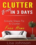 Clutter Free In 3 Days - Simple Steps To A Clutter Free Home (Declutter. Delutter Free, Declutter & Clean, Home Cleaning Tips, Organizing Your Home, Minimalist Lifestyle, Simplify Your Life) - Book Cover