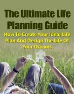 The Ultimate Life Planning Guide - How To Create Your Ideal Life Plan And Design The Life Of Your Dreams (Life Plan Workbook, Life Plan, Life Planner, Productivity, Time Management) - Book Cover
