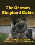 The German Shepherd Guide - How To Understand Your German Shepherd And Train Your Dog Effectively (German Shepherds, German Shepherd Training, German Shepherd Books, Dog Training) - Book Cover