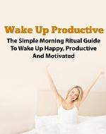 Wake Up Productive - The Simple Morning Ritual Guide To Being Productive and Motivated (Morning Ritual, Morning Routine, Productive Thinking, Wake Up Successful, Wake Up Call) - Book Cover