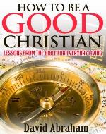 How To Be a Good Christian - Lessons From The Bible For Everyday Living (Bible study, Bible teaching, Christian teaching) - Book Cover
