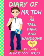 Diary of Mr TDH - (also known as) Mr Tall Dark and Handsome: My Life Has Changed! A Book for Girls aged 9 - 12 (Diary of Mr Tall, Dark and Handsome) - Book Cover