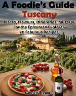 A Foodie’s Guide to Tuscany: Places, Flavours, Itineraries, Must Do for the Epicurian Explorer ; 20 Fabulous Recipes (A Foodie's Guide Book 1) - Book Cover