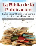 La Biblia de la Publicación: Como Ganar Dinero Divulgando tu Libro por el Mundo (Spanish Edition) - Book Cover