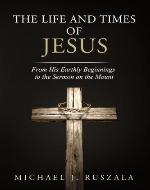 The Life and Times of Jesus: From His Earthly Beginnings to the Sermon on the Mount (Part I) - Book Cover