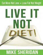 Live It NOT Diet!: Eat More Not Less. Lose Fat Not Weight. - Book Cover