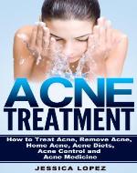 Acne Treatment: How to Treat Acne, Remove Acne, Home Acne, Acne Diets, Acne Control and Acne Medicine - Book Cover