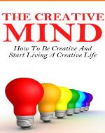The Creative Mind - How To Be Creative And Start Living A Creative Life (Creativity, How To Be Creative, Creative Mind) - Book Cover