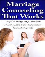 Marriage Counseling That Works: Simple Marriage Help Techniques To Bring Love, Trust And Intimacy Back Into Your Life (Marriage Advice, Relationship Issues, Relationship Rescue) - Book Cover