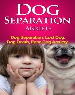 Dog Separation Anxiety - Dog Separation, Lost Dog, Dog Death, Ease Dog Anxiety (Ease Dog Anxiety, Leave Dog) - Book Cover