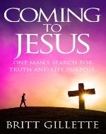 Coming To Jesus: One Man's Search for Truth and Life Purpose - Book Cover