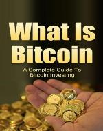 What is Bitcoin and how to do Bitcoin Investing: A complete guide to Bitcoin Investing - Book Cover