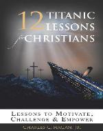 12 Titanic Lessons for Christians: Lessons to Motivate, Challenge and Empower - Book Cover