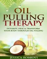 Oil Pulling Therapy: Detoxify, Heal & Transform your Body through Oil Pulling (Natural Remedies, Oil Pulling, Oral Health, Coconut Oil, Oral Cleansing) - Book Cover