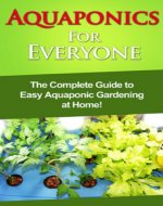 Aquaponics For Everyone: The complete guide to easy aquaponic gardening at home! - Book Cover