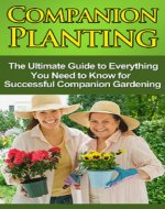 Companion Planting: The Ultimate Guide to Everything You Need to Know for Successful Companion Gardening - Book Cover