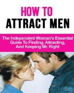 How To Attract Men: The Independent Woman's Essential Guide to Finding, Attracting, and Keeping Mr. Right - Book Cover