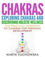 Chakras: Exploring Chakras and Discovering Holistic Wellness-The Practical Approach to...