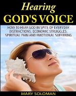 HEARING GOD'S VOICE: How To Hear God In Spite Of Everyday Distractions, Economic Struggles, Spiritual Pain and Emotional Suffering (Dreams, Meditation, Prayer, Healing) - Book Cover