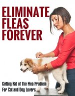 Eliminate Fleas Forever: Getting Rid of The Flea Problem for Cat and Dog Lovers (fleas, pest control, pests, animal disease, house cleaning, cleaning and organizing, grime Book 1) - Book Cover