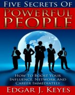 Five Secrets Of Powerful People: How To Boost Your Influence, Network, And Career Immediately (personal development, success principles, successful people, happy people, influence, network, career) - Book Cover