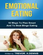 Emotional Eating: (10 Ways To Plan Smart And To Beat Binge Eating - Book Cover