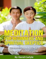 Meditation For Beginners And Spiritual Skeptics: Discovering A Life Of Integrity And Purpose (Spirituality, Meditation, Life Choices Book 3) - Book Cover