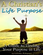 A Christian's Life Purpose: A Guide to Finding Your Purpose in Life - Book Cover