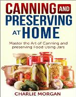 Canning and Preserving: Master The Art Of Canning and Preserving Food Using Jars (Preserving Food, Food Storage, Pressure Canning , Water Bath Canning, Hot Packing, Raw Canning) - Book Cover