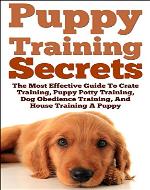 Puppy Training Secrets: The Most Effective Guide To Crate Training, Puppy Potty Training, Dog Obedience Training, And House Training A Puppy, train your puppy - Book Cover