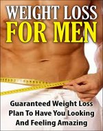 Weight Loss For Men: Guaranteed Weight Loss Plan To Have You Looking And Feeling Amazing (Loose Weight, Weight Loss, Thin, Diet, Loose Weight Fast, Beach Body) - Book Cover