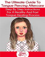 The Ultimate Guide To Tongue Piercing Aftercare: Step by Step Instructions For A Healthy And Fast Tongue Healing Process - Book Cover