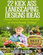 22 Kick Ass Landscaping Designs Ideas: Create Your Dream Garden or Yard Easily Today! - Book Cover