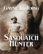 Teddy Roosevelt: Sasquatch Hunter - Book Cover