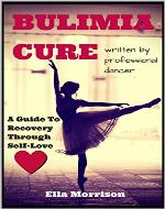 Bulimia Cure: Bulimia A Guide To Recovery Through Self - Love: - Written by Professional Dancer (Bulimia Cure, Bulimia A Guide To Recovery, Bulimia Memoir, ... Recovery, Bulimia Self Help, Bulimia) - Book Cover