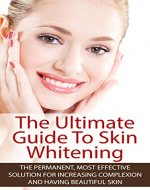 The Ultimate Guide To Skin Whitening: The Permanent, Most Effective  Solution For Increasing Complexion And Having Beautiful Skin (Beautiful Skin, Sugar Addiction, Wedding Planning) - Book Cover