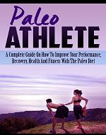 Paleo Athlete: A Complete Guide On How To Improve Your Performance, Recovery, Health And Fitness With The Paleo Diet (Paleo Diet For Athletes, Paleo For Beginners) - Book Cover